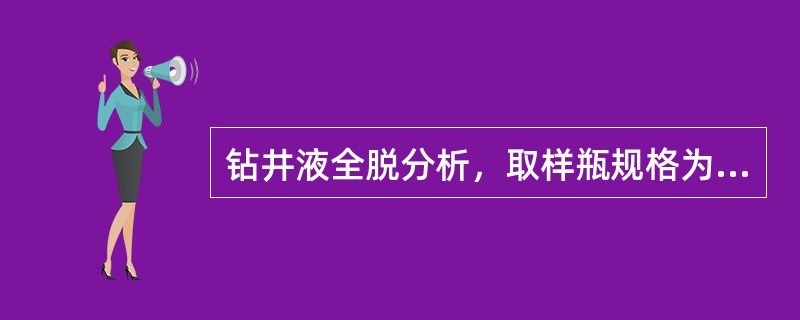 钻井液全脱分析，取样瓶规格为（）。