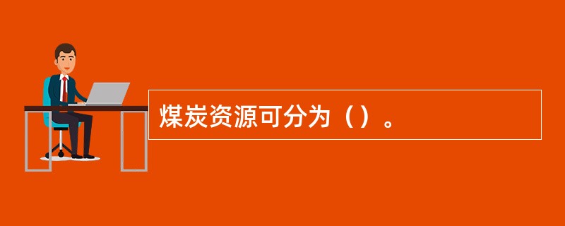 煤炭资源可分为（）。