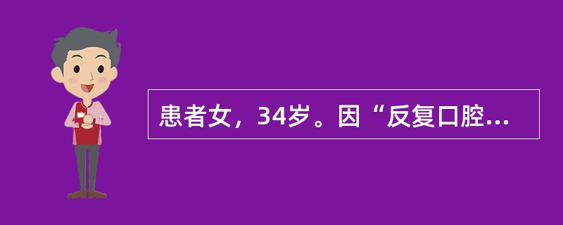 患者女，34岁。因“反复口腔溃疡3年，伴双下肢结节红斑2个月”来诊。查体：口腔黏