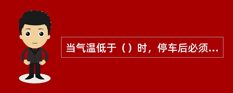 当气温低于（）时，停车后必须放掉水箱内冷却水，以防冻坏柴油机。