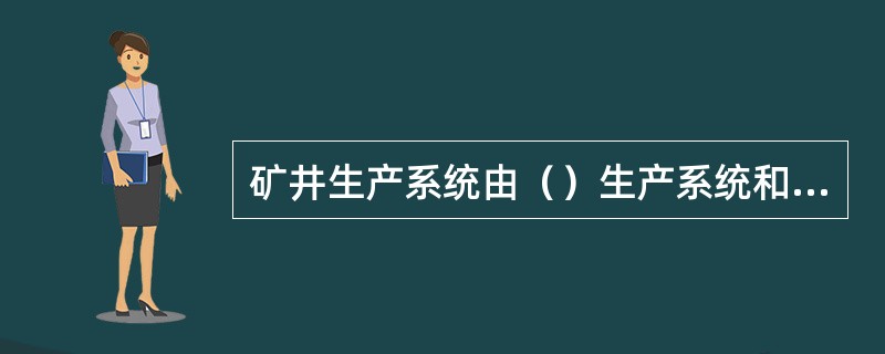 矿井生产系统由（）生产系统和（）生产系统所组成。