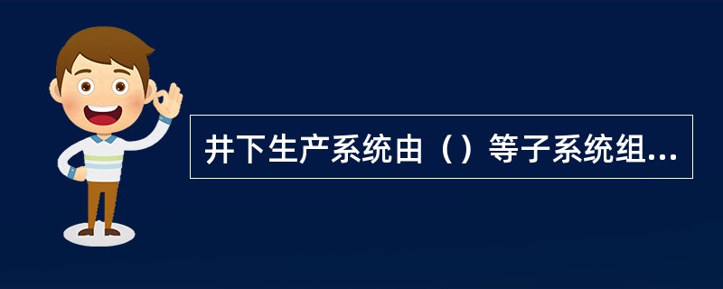 井下生产系统由（）等子系统组成。