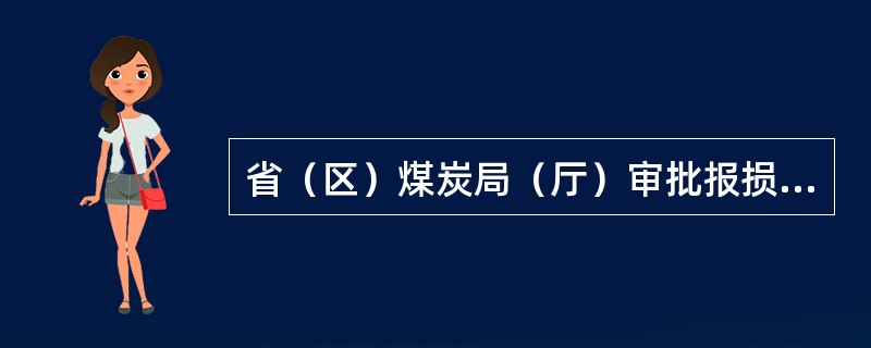 省（区）煤炭局（厅）审批报损储量数量的权限在（）。