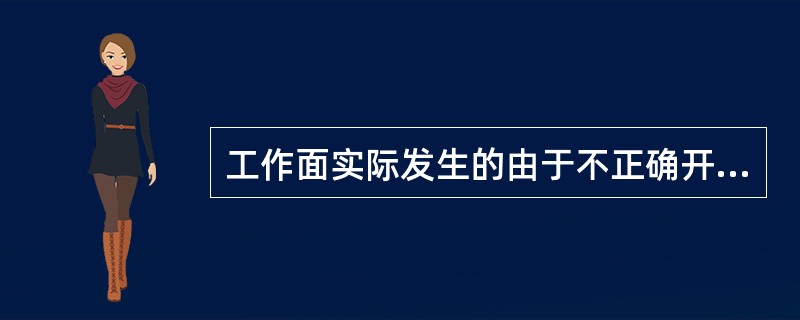 工作面实际发生的由于不正确开采引起的损失（即不合理损失）：指不按批准的设计施工，