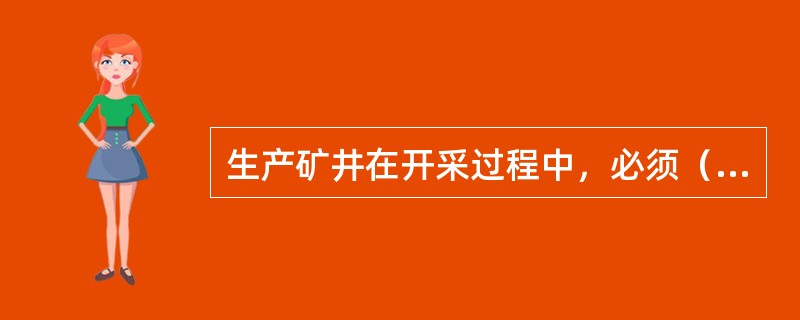 生产矿井在开采过程中，必须（）按设计要求进行，任何人或部门都不得随意变更设计，（