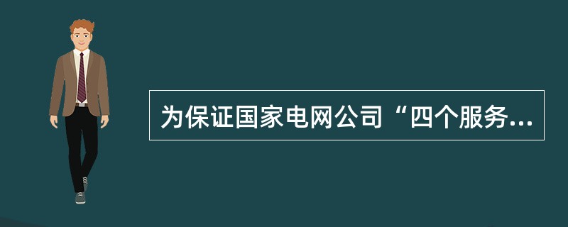 为保证国家电网公司“四个服务”宗旨落到实处，为建立政府监管下的政企分开、公平竞争