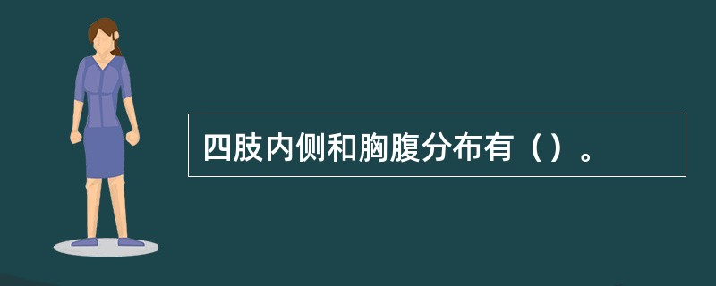 四肢内侧和胸腹分布有（）。