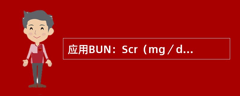 应用BUN：Scr（mg／dl）比值鉴别肾前性氮质血症和急性肾小管坏死（）