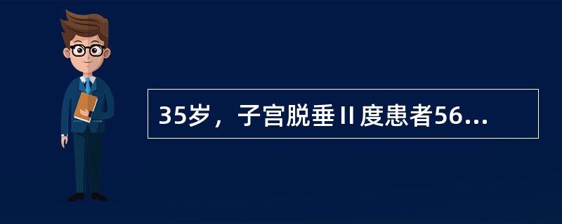 35岁，子宫脱垂Ⅱ度患者56岁，子宫脱垂Ⅰ度轻，子宫肌瘤如孕20周大小患者62岁