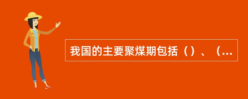 我国的主要聚煤期包括（）、（）、（）、（）等四个聚煤期。