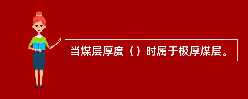 当煤层厚度（）时属于极厚煤层。