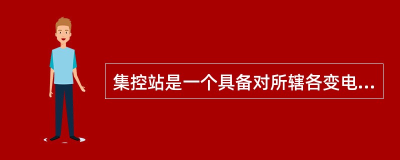 集控站是一个具备对所辖各变电站相关设备及其运行情况进行远方（）等功能的中心变电站