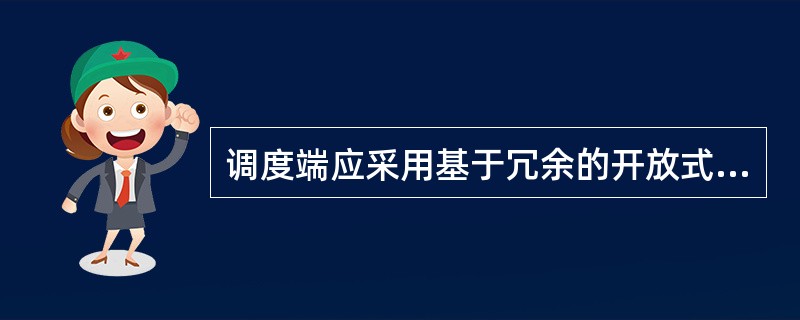 调度端应采用基于冗余的开放式分布应用环境，整个软硬件体系结构应满足（）要求。操作