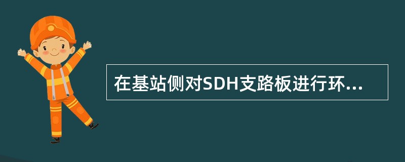 在基站侧对SDH支路板进行环回操作，若向交换机方面进行环回，则称为（）.