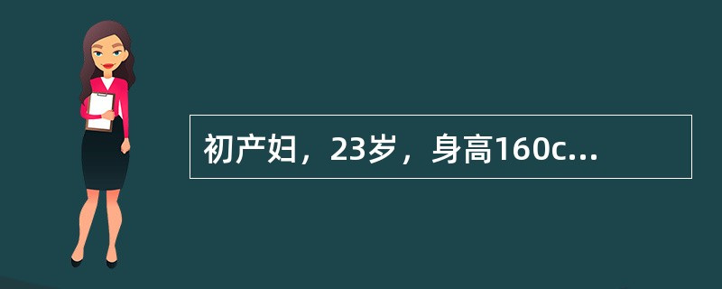 初产妇，23岁，身高160cm，孕40周，宫高37cm，腹围100cm，规律宫缩