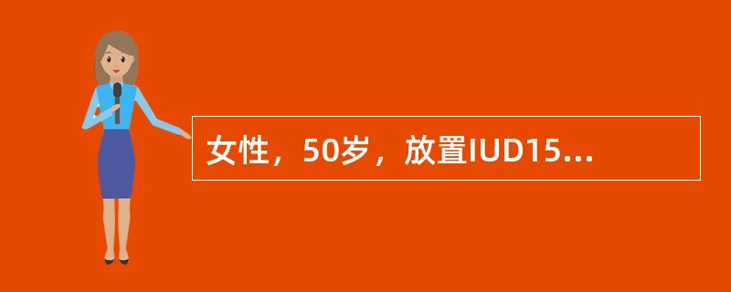 女性，50岁，放置IUD15年，月经紊乱1年，停经3个月，潮热、出汗2个月，阴道