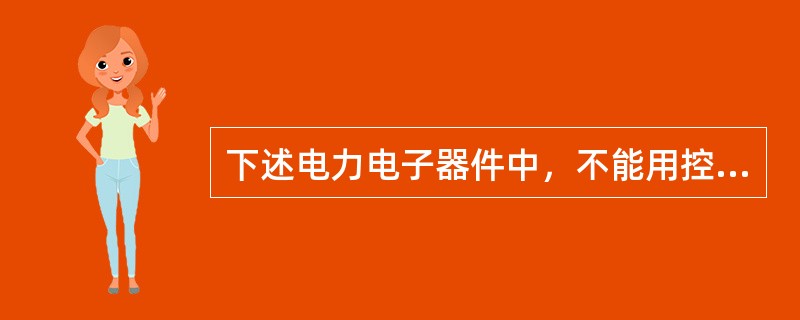 下述电力电子器件中，不能用控制信号控制其导通和关断的是（）