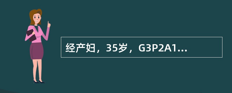 经产妇，35岁，G3P2A1L2，前两胎均经阴分娩，本次为意外妊娠，足月有产兆后