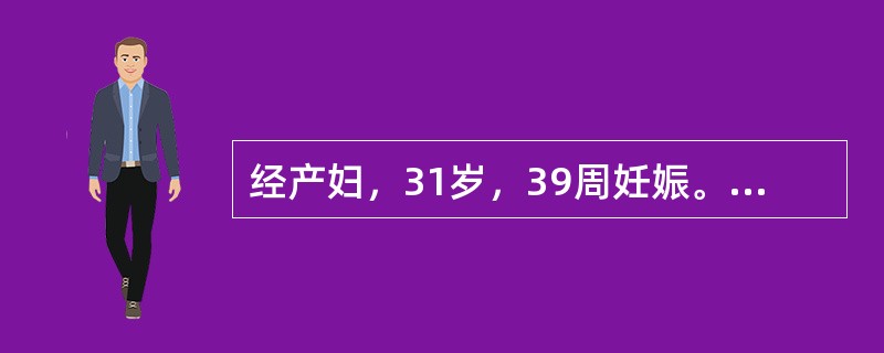 经产妇，31岁，39周妊娠。主诉宫缩痛，宫缩每3～4分钟1次，宫口从1cm扩张至