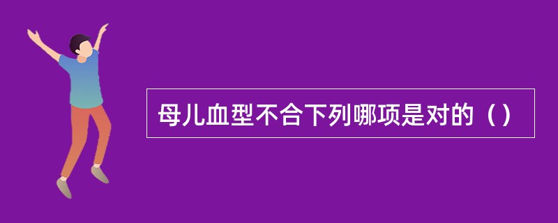 母儿血型不合下列哪项是对的（）