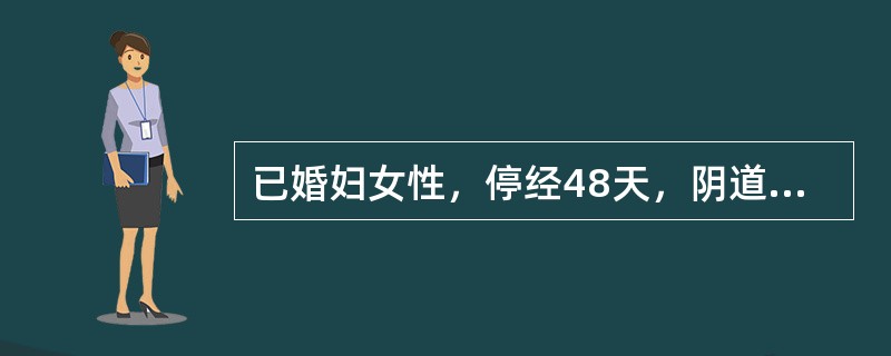 已婚妇女性，停经48天，阴道少量流血1天，今晨无原因出现下腹剧痛，伴恶心、呕吐及