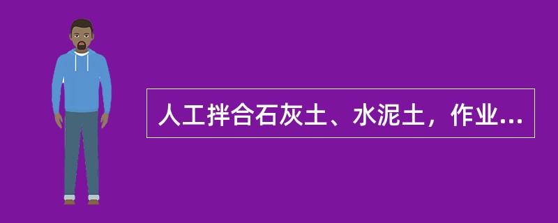 人工拌合石灰土、水泥土，作业人员应保持（）米以上的安全距离。