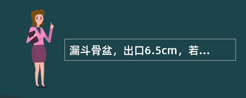 漏斗骨盆，出口6.5cm，若估计胎儿体重为3500g以上，其分娩方式应为（）