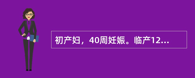 初产妇，40周妊娠。临产12小时入院，骨盆外测量正常，估计胎儿体重3200g，宫