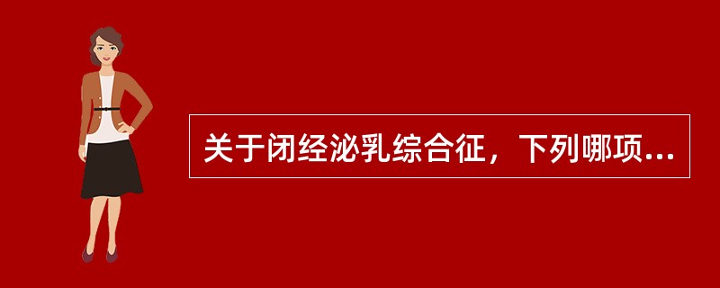 关于闭经泌乳综合征，下列哪项错误（）