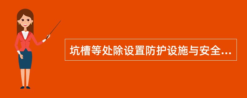 坑槽等处除设置防护设施与安全标志外（）