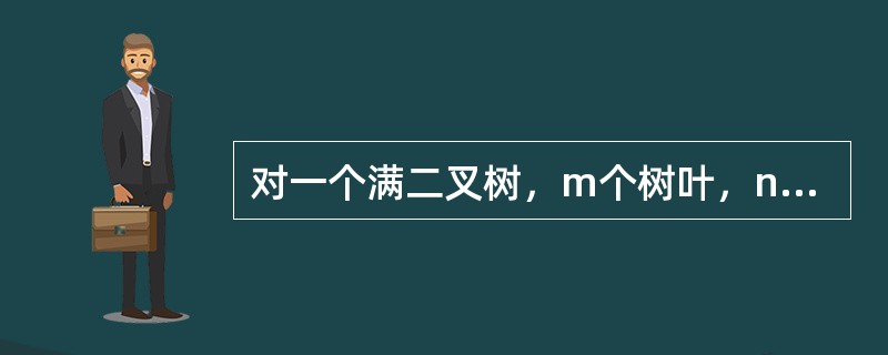 对一个满二叉树，m个树叶，n个结点，深度为h，则（）