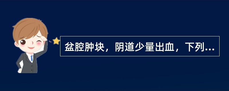 盆腔肿块，阴道少量出血，下列哪项可以排除陈旧性宫外孕（）