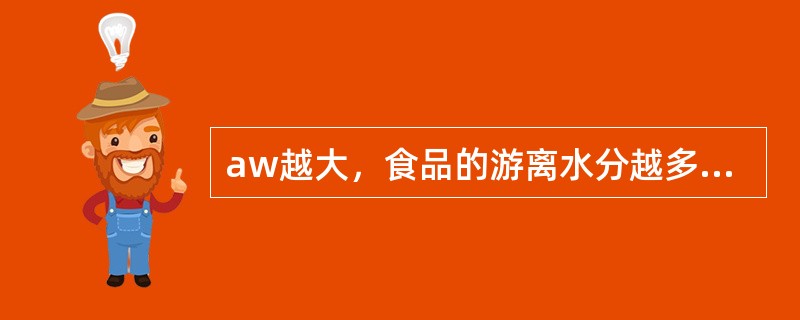 aw越大，食品的游离水分越多，越不利微生物增殖。