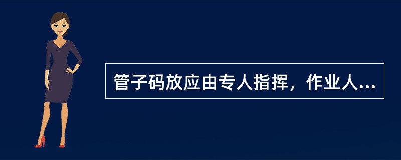 管子码放应由专人指挥，作业人员应协调配合，码放时必须在下层挡掩牢固后，方可码放上