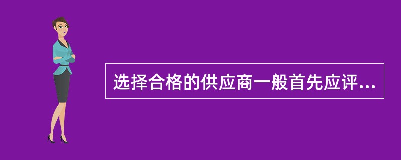 选择合格的供应商一般首先应评价其（）。