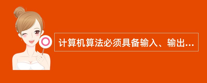 计算机算法必须具备输入、输出和（）等5个特性