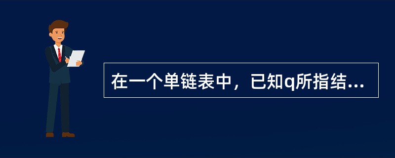 在一个单链表中，已知q所指结点是p所指结点的前驱结点，若在q和p之间插入一个结点