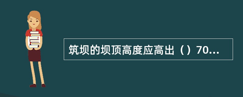 筑坝的坝顶高度应高出（）70cm以上。