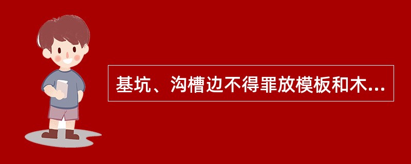 基坑、沟槽边不得罪放模板和木料、刚才等，模板、散料和工具不得在高处浮搁。脚手架上