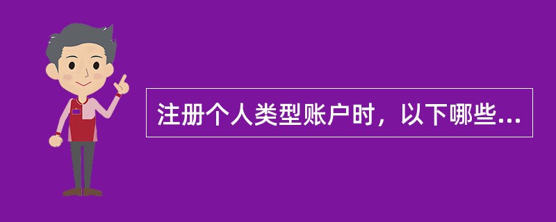 注册个人类型账户时，以下哪些是必须要填写的（）