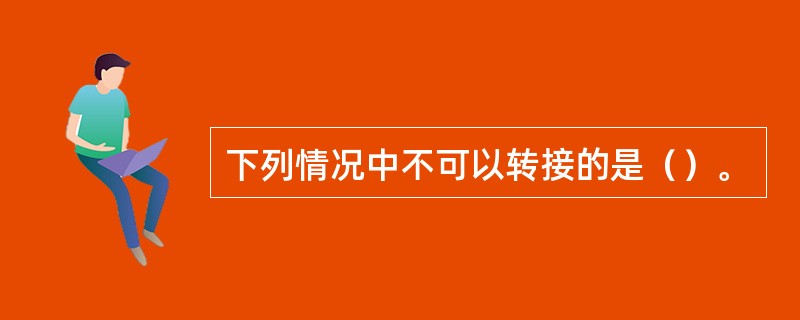 下列情况中不可以转接的是（）。