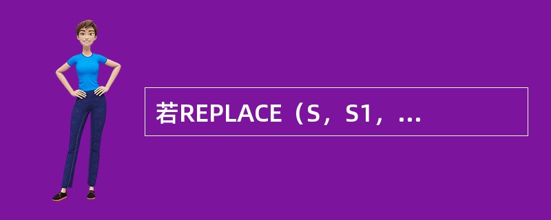 若REPLACE（S，S1，S2）表示用字符串S2替换字符串S中的子串S1的操作