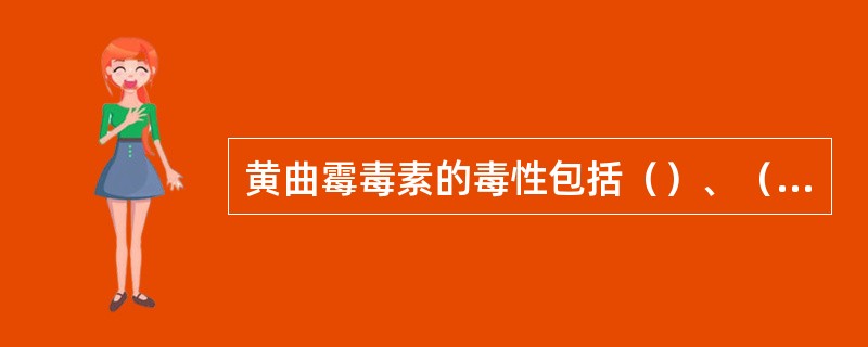 黄曲霉毒素的毒性包括（）、（）、（）。