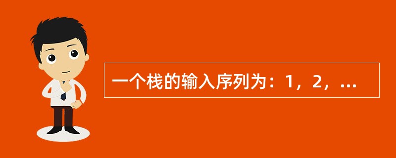 一个栈的输入序列为：1，2，3，4，则栈的不可能输出的序列是（）。