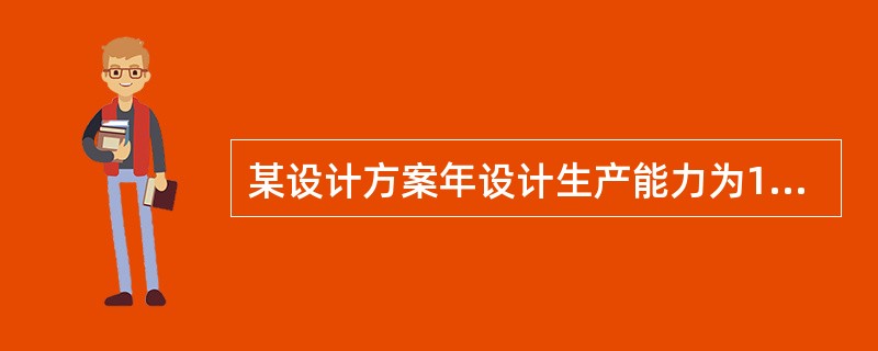 某设计方案年设计生产能力为12万吨，固定成本为15000万元，每吨产品销售为67