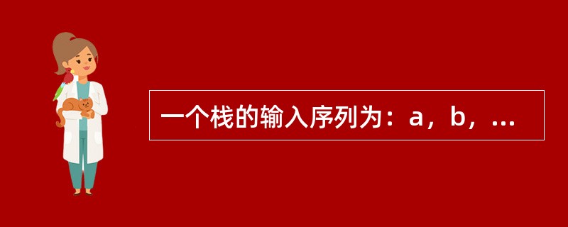 一个栈的输入序列为：a，b，c，d，e，则栈的不可能输出的序列是（）。