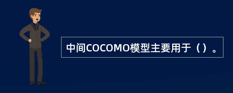 中间COCOMO模型主要用于（）。