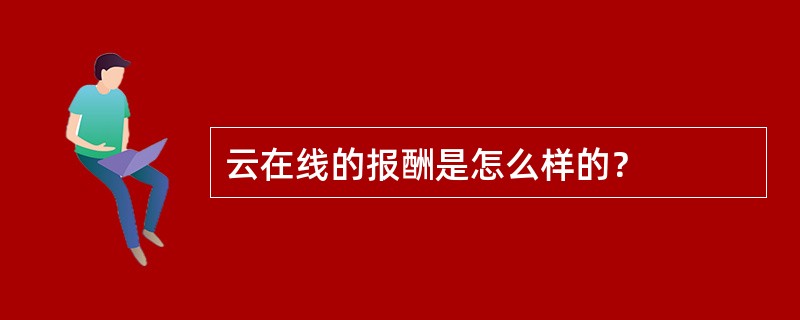云在线的报酬是怎么样的？