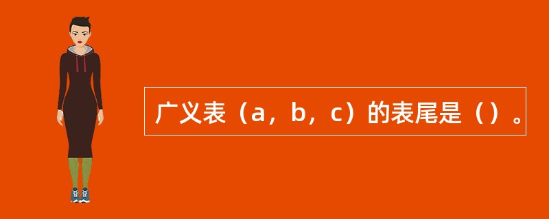 广义表（a，b，c）的表尾是（）。