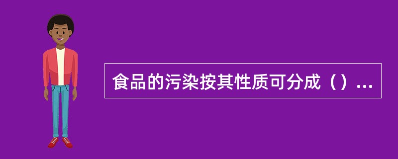 食品的污染按其性质可分成（）、（）和（）三大类。